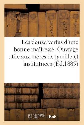 Les Douze Vertus d'Une Bonne Ma�tresse: Ouvrage Tr�s Utile Aux M�res de Famille, Aux Institutrices - Savoirs Et Traditions (Paperback)