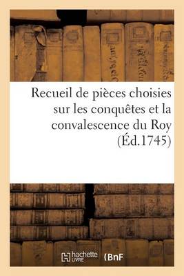 Recueil de Pi�ces Choisies Sur Les Conqu�tes Et La Convalescence Du Roy - Litterature (Paperback)
