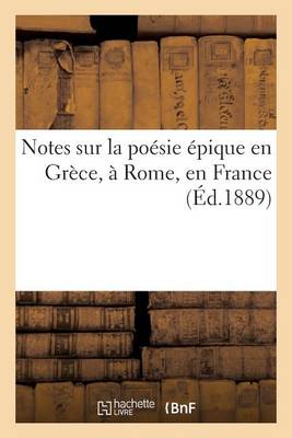 Notes Sur La Po�sie �pique En Gr�ce, � Rome, En France - Litterature (Paperback)