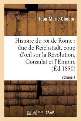 Histoire Du Roi de Rome: Duc de Reichstadt, Coup d'Oeil Sur La R�volution, Consulat Et l'Empire - Histoire (Paperback)