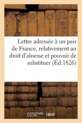 Lettre Adress�e � Un Pair de France, Relativement Au Droit d'A�nesse Et Au Pouvoir de Substituer - Sciences Sociales (Paperback)