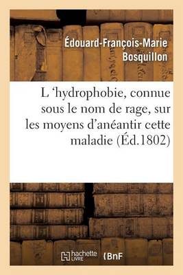 L 'hydrophobie, Vulgairement Connue Sous Le Nom de Rage, Sur Les Moyens d'An�antir Cette Maladie - Sciences (Paperback)
