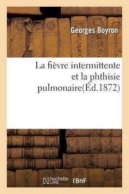 La Fi�vre Intermittente Et La Phthisie Pulmonaire - Sciences (Paperback)