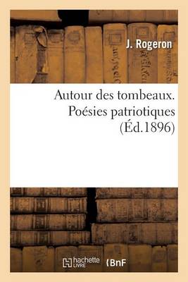 Autour Des Tombeaux. Po�sies Patriotiques - Litterature (Paperback)