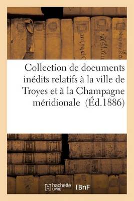 Collection de Documents In�dits Relatifs � La Ville de Troyes Et � La Champagne M�ridionale - Histoire (Paperback)