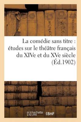 La Com�die Sans Titre: �tudes Sur Le Th��tre Fran�ais Du Xive Et Du Xve Si�cle - Litterature (Paperback)