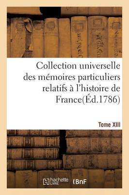Collection Universelle Des M moires Particuliers Relatifs l'Histoire de France. Tome XIII - Histoire (Paperback)