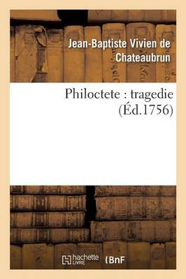 Philoctete: Tragedie, Par M. de Chateaubrun, de l'Acad�mie Fran�oise. - Litterature (Paperback)