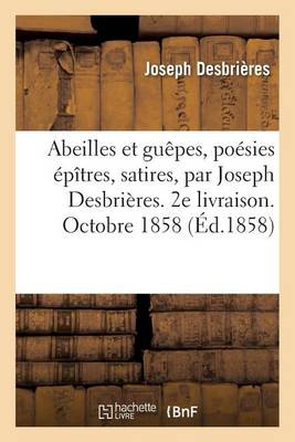 Abeilles Et Gu�pes, Po�sies �p�tres, Satires, Par Joseph Desbri�res. 2e Livraison. Octobre 1858 - Sciences Sociales (Paperback)