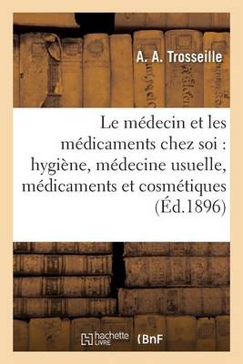 Le M�decin Et Les M�dicaments Chez Soi: Hygi�ne, M�decine Usuelle, M�dicaments Et Cosm�tiques - Sciences (Paperback)
