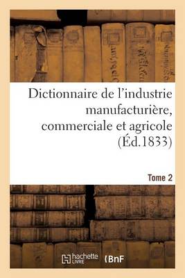 Dictionnaire de l'Industrie Manufacturi�re, Commerciale Et Agricole. Tome 2 - Generalites (Paperback)