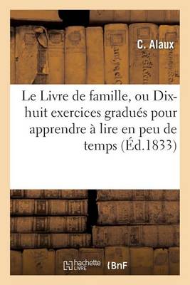 Le Livre de Famille, Ou Dix-Huit Exercices Gradu�s Pour Apprendre � Lire En Peu de Temps, - Sciences Sociales (Paperback)