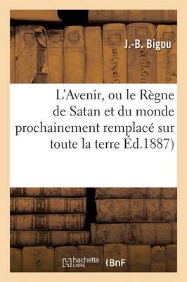 L'Avenir, Ou Le R�gne de Satan Et Du Monde Prochainement Remplac� Sur Toute La Terre - Litterature (Paperback)