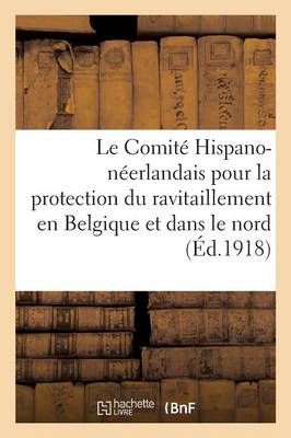 Le Comit� Hispano-N�erlandais Pour La Protection Du Ravitaillement En Belgique - Sciences Sociales (Paperback)