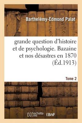 Grande Question d'Histoire Et de Psychologie. Bazaine Et Nos D�sastres En 1870 Tome 2 - Histoire (Paperback)