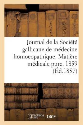 Journal de la Soci�t� Gallicane de M�decine Homoeopathique. Mati�re M�dicale Pure. 1859 - Sciences (Paperback)