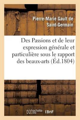 Des Passions Et de Leur Expression G�n�rale Et Particuli�re Sous Le Rapport Des Beaux-Arts - Sciences (Paperback)