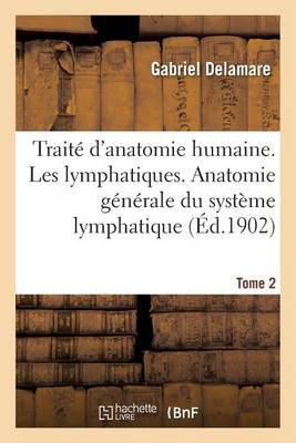Trait� d'Anatomie Humaine. Tome Deuxi�me, Les Lymphatiques. Anatomie G�n�rale Tome 2 - Sciences (Paperback)