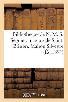 Biblioth�que de N.-M.-S. S�guier, Marquis de Saint-Brisson. Maison Silvestre - Generalites (Paperback)