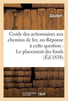 Guide Des Actionnaires Aux Chemins de Fer, Ou R�ponse � Cette Question: Le Placement - Sciences Sociales (Paperback)