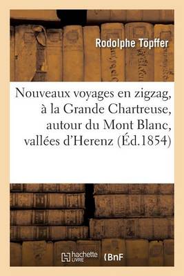 Nouveaux Voyages En Zigzag, a la Grande Chartreuse, Autour Du Mont Blanc: , Dans Les Vallees D'Herenz, de Zermatt, Au Grimsel, a Genes Et a la Corniche - Histoire (Paperback)
