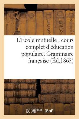 L'Ecole Mutuelle; Cours Complet D'Education Populaire. Grammaire Francaise - Sciences Sociales (Paperback)