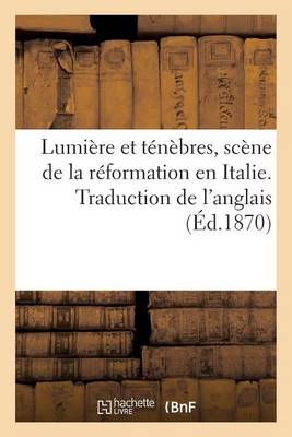 Lumi�re Et T�n�bres, Sc�ne de la R�formation En Italie. Traduction de l'Anglais - Litterature (Paperback)