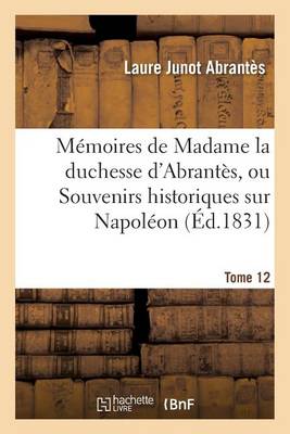 M�moires de Madame La Duchesse d'Abrant�s, Ou Souvenirs Historiques Sur Napol�on: Tome 12 - Histoire (Paperback)