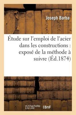 �tude Sur l'Emploi de l'Acier Dans Les Constructions: Expos� de la M�thode � Suivre - Savoirs Et Traditions (Paperback)