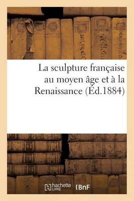 La Sculpture Francaise Au Moyen Age Et a la Renaissance - Arts (Paperback)