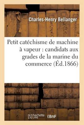 Petit Catechisme de Machine a Vapeur: A L'Usage Des Candidats Aux Grades de la Marine Du Commerce - Savoirs Et Traditions (Paperback)