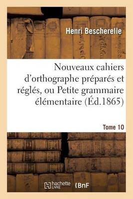 Nouveaux Cahiers d'Orthographe Pr�par�s Et R�gl�s, Ou Petite Grammaire �l�mentaire: Tome 10 - Langues (Paperback)