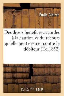 Des Divers B�n�fices Accord�s � La Caution Et Du Recours Qu'elle Peut Exercer Contre Le D�biteur - Sciences Sociales (Paperback)