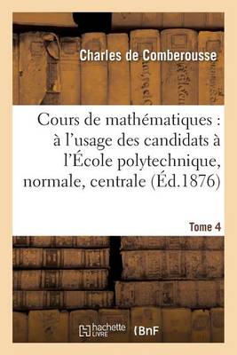Cours de Math�matiques: � l'Usage Des Candidats � l'�cole Polytechnique, � l'�cole Tome 4 - Sciences (Paperback)