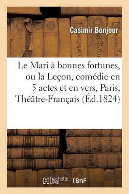 Le Mari � Bonnes Fortunes, Ou La Le�on, Com�die En 5 Actes Et En Vers, Paris, - Litterature (Paperback)