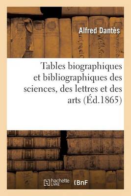 Tables Biographiques Et Bibliographiques Des Sciences, Des Lettres Et Des Arts,: Indiquant Les Oeuvres Principales Des Hommes Les Plus Connus En Tous Pays Et a Toutes Les Epoques - Histoire (Paperback)
