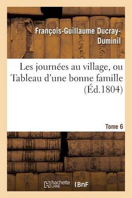 Les Journ�es Au Village, Ou Tableau d'Une Bonne Famille. Tome 6 - Litterature (Paperback)