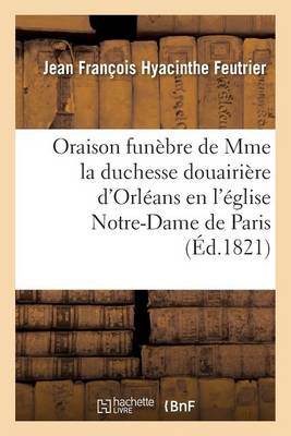 Oraison Fun�bre de S. A. S. Mme La Duchesse Douairi�re d'Orl�ans, Prononc�e En l'�glise - Litterature (Paperback)