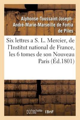 Six Lettres a S. L. Mercier, de l'Institut National de France, Sur Les Six Tomes de Son - Histoire (Paperback)