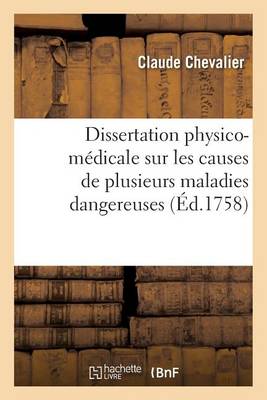 Dissertation Physico-M�dicale Sur Les Causes de Plusieurs Maladies Dangereuses - Sciences (Paperback)