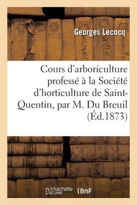 Cours d'Arboriculture Profess� � La Soci�t� d'Horticulture de Saint-Quentin, Par M. Du Breuil, - Savoirs Et Traditions (Paperback)
