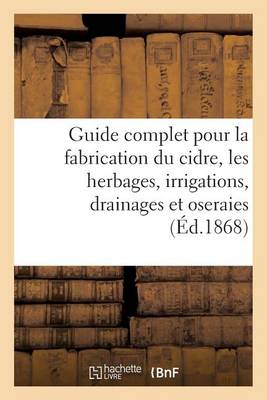 Guide Complet Pour La Fabrication Du Cidre, Les Herbages, Irrigations, Drainages Et Oseraies. - Savoirs Et Traditions (Paperback)
