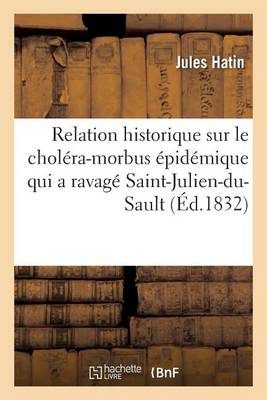 Relation Historique Sur Le Chol�ra-Morbus �pid�mique Qui a Ravag� La Ville de Saint-Julien-Du-Sault - Sciences (Paperback)