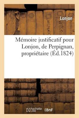 M�moire Justificatif Pour Lonjon, de Perpignan, Propri�taire. - Generalites (Paperback)