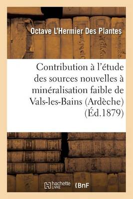 Contribution � l'�tude Des Sources Nouvelles � Min�ralisation Faible de Vals-Les-Bains Ard�che - Sciences (Paperback)