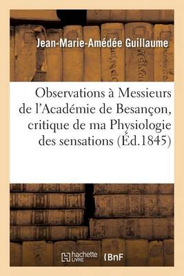 Observations � Messieurs de l'Acad�mie de Besan�on Sur La Critique de Ma Physiologie Des Sensations - Sciences (Paperback)