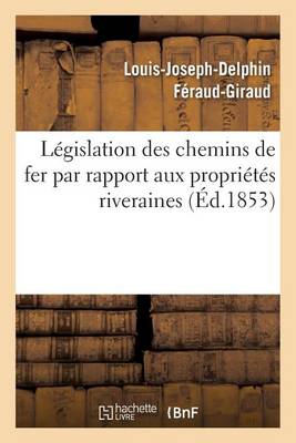 L�gislation Des Chemins de Fer Par Rapport Aux Propri�t�s Riveraines - Sciences Sociales (Paperback)