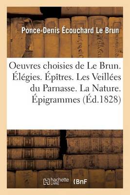 Oeuvres Choisies de Le Brun. l gies. p tres. Les Veill es Du Parnasse. La Nature. pigrammes - Litterature (Paperback)