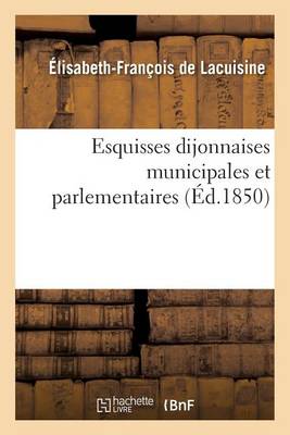 Esquisses Dijonnaises Municipales Et Parlementaires, Introduction � l'Histoire de la Commune - Histoire (Paperback)