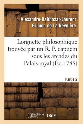 Lorgnette Philosophique Trouv e Par Un R. P. Capucin Sous Les Arcades Du Palais-Royal, Partie 2 - Litterature (Paperback)